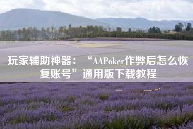 玩家辅助神器：“AAPoker作弊后怎么恢复账号”通用版下载教程