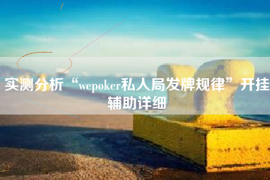 实测分析“wepoker私人局发牌规律	”开挂辅助详细