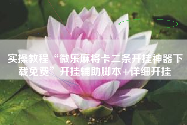 实操教程“微乐麻将卡二条开挂神器下载免费”开挂辅助脚本+详细开挂