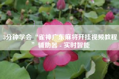 3分钟学会“雀神广东麻将开挂视频教程”辅助器 - 实时智能